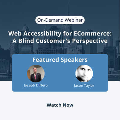 Watch our on-demand webinar 'Web Accessibility for ECommerce: A Blind Customer's Perspective featuring Jason Taylor and Joe DiNero