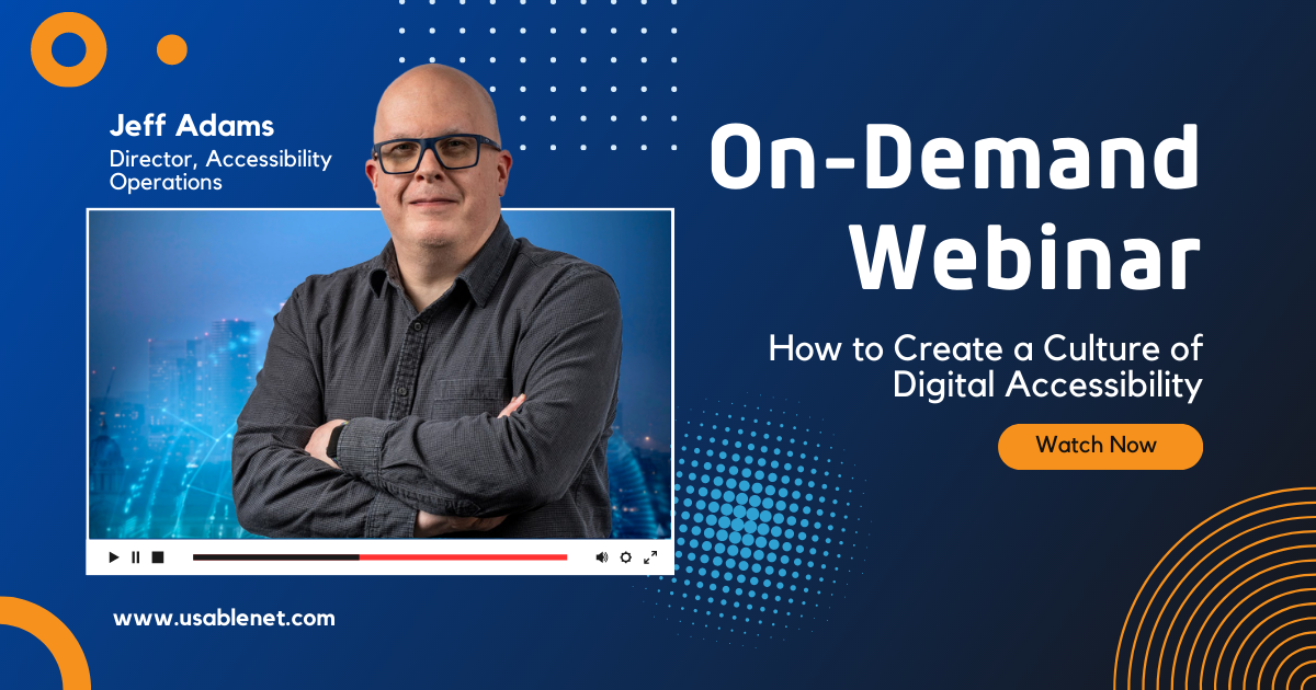 On Demand Webinar - How to Create a Culture of Digital Accessibility - featuring a headshot of Jeff Adams, Director of Accessibility Operations against a video player with a orange watch now button on a blue gradient background. 