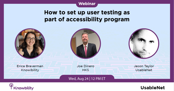Join us for our Webinar "How to set up user testing as part of accessibility program" Featuring Erica Braverman of Knowbility, Joe DiNero of Helen Keller Services, and Jason Taylor of UsableNet.