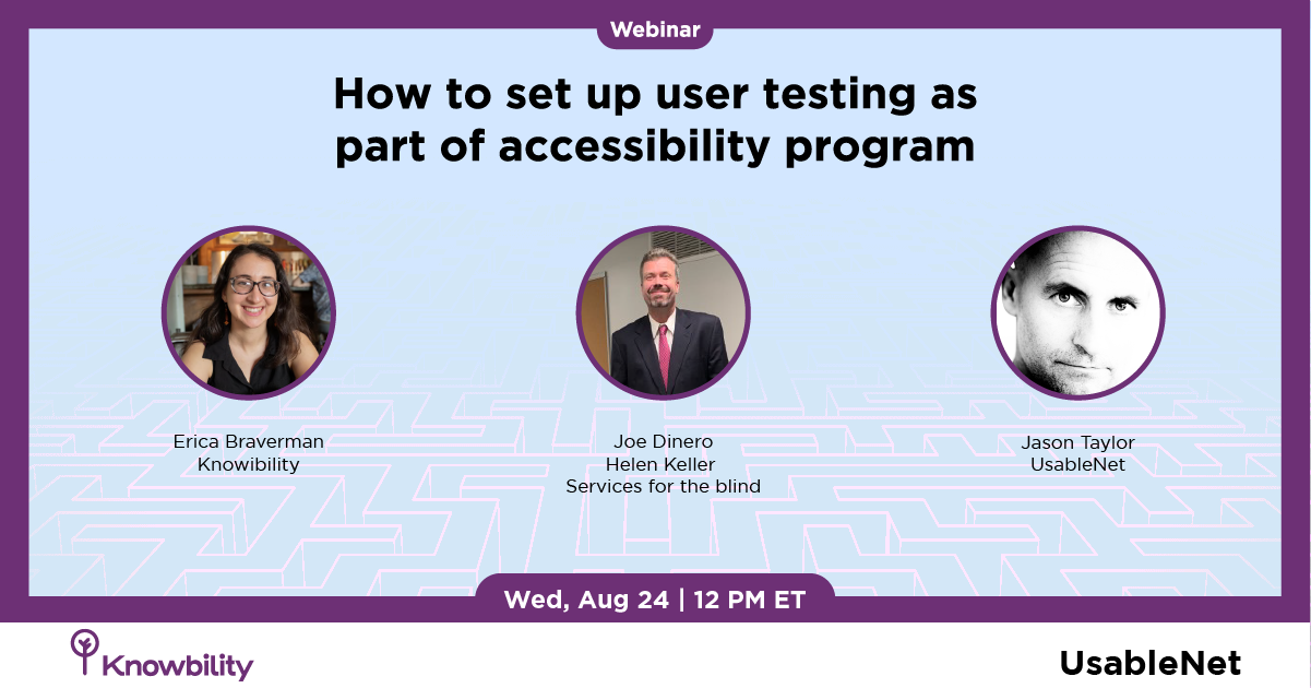 Join us August 24 2022 at 12 pm ET for our webinar "How to set up user testing as part of accessibility" with Knowibility's Erica Braverman, Helen Keller Services' Joe DiNero, and UsableNet's Jason Taylor